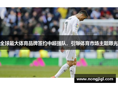 全球最大体育品牌签约中超强队，引爆体育市场主题曝光