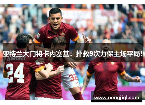 亚特兰大门将卡内塞基：扑救9次力保主场平局！