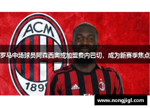 罗马中场球员阿森西奥或加盟费内巴切，成为新赛季焦点